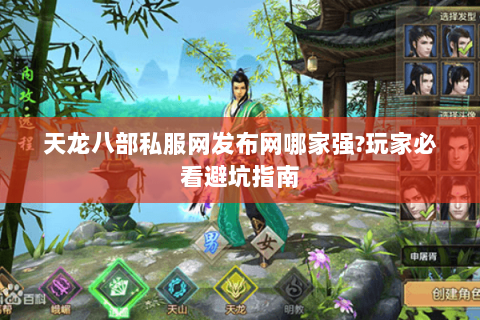 天龙八部私服网发布网哪家强?玩家必看避坑指南