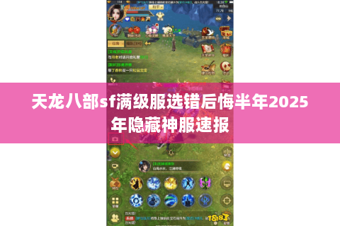 天龙八部sf满级服选错后悔半年2025年隐藏神服速报 天龙八部sf满级服选错后悔半年2025年隐藏神服速报