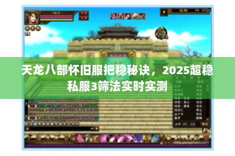 天龙八部怀旧服把稳秘诀,2025超稳私服3筛法实时实测 天龙八部怀旧服把稳秘诀,2025超稳私服3筛法实时实测
