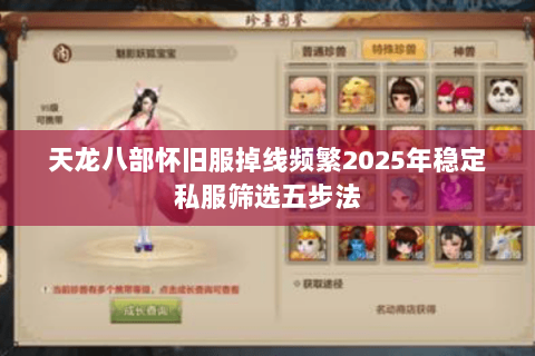 天龙八部怀旧服掉线频繁2025年稳定私服筛选五步法 天龙八部怀旧服掉线频繁2025年稳定私服筛选五步法