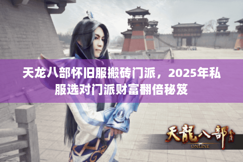 天龙八部怀旧服搬砖门派,2025年私服选对门派财富翻倍秘笈 天龙八部怀旧服搬砖门派,2025年私服选对门派财富翻倍秘笈