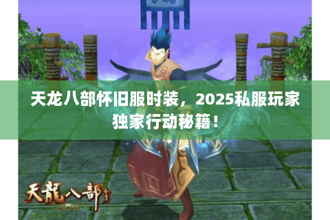 天龙八部怀旧服时装,2025私服玩家独家行动秘籍! 天龙八部怀旧服时装,2025私服玩家独家行动秘籍!
