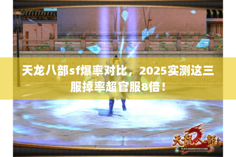 天龙八部sf爆率对比,2025实测这三服掉率超官服8倍! 天龙八部sf爆率对比,2025实测这三服掉率超官服8倍!