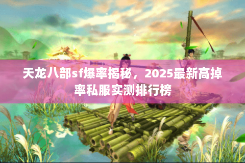 天龙八部sf爆率揭秘,2025最新高掉率私服实测排行榜 天龙八部sf爆率揭秘,2025最新高掉率私服实测排行榜