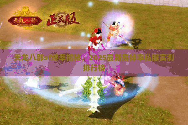 天龙八部sf爆率揭秘,2025最新高掉率私服实测排行榜 天龙八部sf爆率揭秘,2025最新高掉率私服实测排行榜