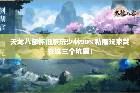 天龙八部怀旧服玩少林90%私服玩家栽在这三个坑里! 天龙八部怀旧服玩少林90%私服玩家栽在这三个坑里!