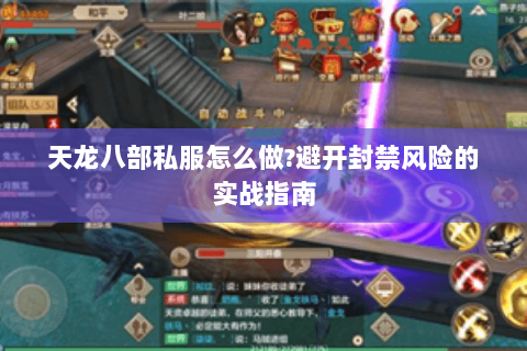 天龙八部私服怎么做?避开封禁风险的实战指南 天龙八部私服怎么做?避开封禁风险的实战指南