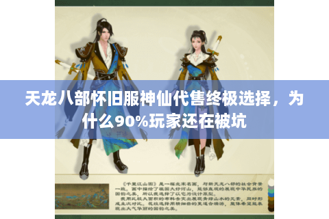 天龙八部怀旧服神仙代售终极选择,为什么90%玩家还在被坑 天龙八部怀旧服神仙代售终极选择,为什么90%玩家还在被坑