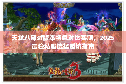 天龙八部sf版本特色对比实测,2025最稳私服选择避坑指南 天龙八部sf版本特色对比实测,2025最稳私服选择避坑指南