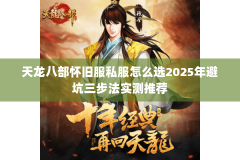 天龙八部怀旧服私服怎么选2025年避坑三步法实测推荐 天龙八部怀旧服私服怎么选2025年避坑三步法实测推荐