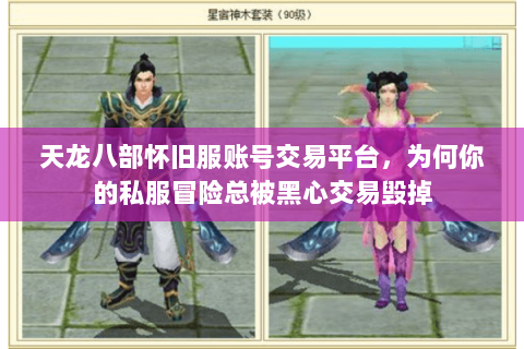 天龙八部怀旧服账号交易平台,为何你的私服冒险总被黑心交易毁掉 天龙八部怀旧服账号交易平台,为何你的私服冒险总被黑心交易毁掉