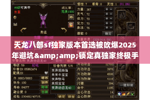 天龙八部sf独家版本首选被吹爆2025年避坑&amp;锁定真独家终极手册
