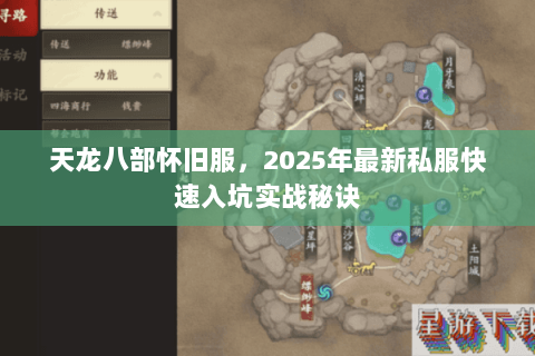 天龙八部怀旧服,2025年最新私服快速入坑实战秘诀 天龙八部怀旧服,2025年最新私服快速入坑实战秘诀