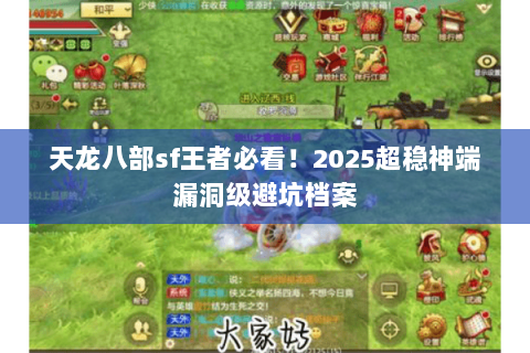 天龙八部sf王者必看!2025超稳神端漏洞级避坑档案 天龙八部sf王者必看!2025超稳神端漏洞级避坑档案