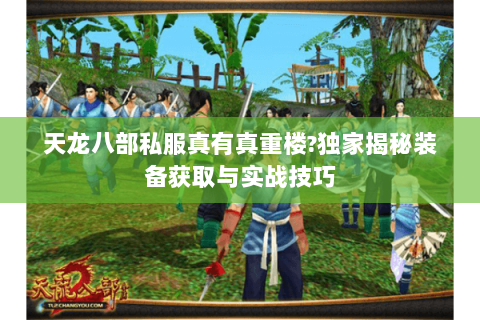 天龙八部私服真有真重楼?独家揭秘装备获取与实战技巧 天龙八部私服真有真重楼?独家揭秘装备获取与实战技巧