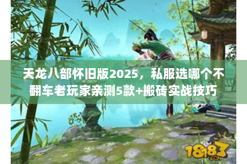 天龙八部怀旧版2025,私服选哪个不翻车老玩家亲测5款+搬砖实战技巧 天龙八部怀旧版2025,私服选哪个不翻车老玩家亲测5款+搬砖实战技巧