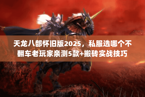 天龙八部怀旧版2025,私服选哪个不翻车老玩家亲测5款+搬砖实战技巧 天龙八部怀旧版2025,私服选哪个不翻车老玩家亲测5款+搬砖实战技巧