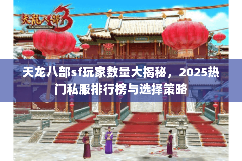天龙八部sf玩家数量大揭秘,2025热门私服排行榜与选择策略 天龙八部sf玩家数量大揭秘,2025热门私服排行榜与选择策略