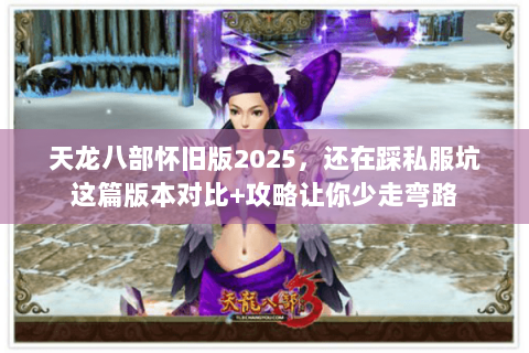 天龙八部怀旧版2025,还在踩私服坑这篇版本对比+攻略让你少走弯路 天龙八部怀旧版2025,还在踩私服坑这篇版本对比+攻略让你少走弯路