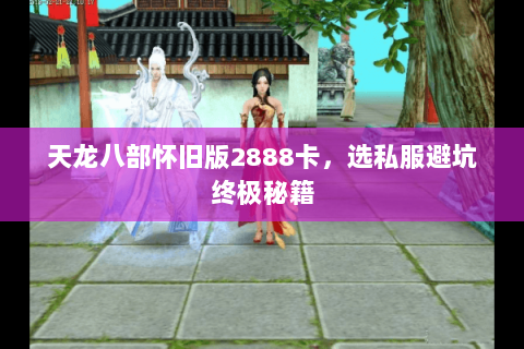 天龙八部怀旧版2888卡,选私服避坑终极秘籍 天龙八部怀旧版2888卡,选私服避坑终极秘籍