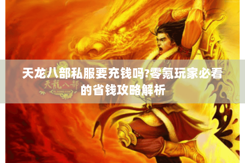 天龙八部私服要充钱吗?零氪玩家必看的省钱攻略解析 天龙八部私服要充钱吗?零氪玩家必看的省钱攻略解析