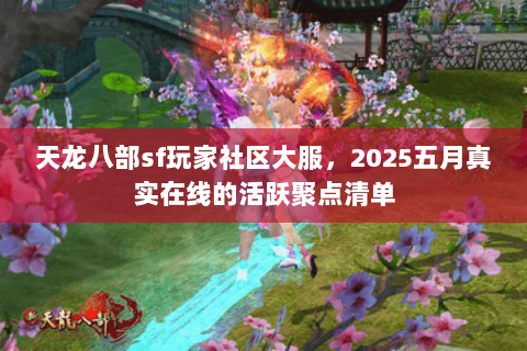 天龙八部sf玩家社区大服,2025五月真实在线的活跃聚点清单 天龙八部sf玩家社区大服,2025五月真实在线的活跃聚点清单