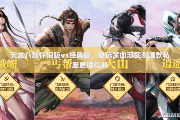 天龙八部怀旧版vs经典版,老玩家血泪实测哪款私服更值得肝 天龙八部怀旧版vs经典版,老玩家血泪实测哪款私服更值得肝