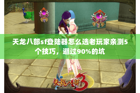 天龙八部sf登陆器怎么选老玩家亲测5个技巧,避过90%的坑 天龙八部sf登陆器怎么选老玩家亲测5个技巧,避过90%的坑