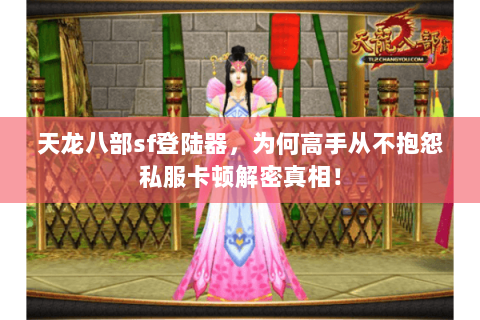 天龙八部sf登陆器,为何高手从不抱怨私服卡顿解密真相! 天龙八部sf登陆器,为何高手从不抱怨私服卡顿解密真相!