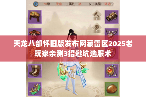 天龙八部怀旧版发布网藏雷区2025老玩家亲测3招避坑选服术 天龙八部怀旧版发布网藏雷区2025老玩家亲测3招避坑选服术