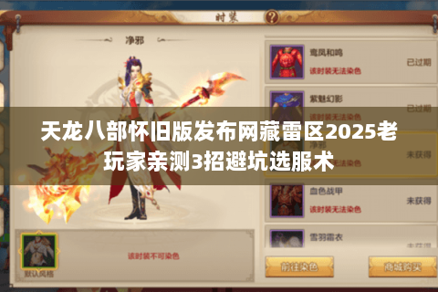 天龙八部怀旧版发布网藏雷区2025老玩家亲测3招避坑选服术 天龙八部怀旧版发布网藏雷区2025老玩家亲测3招避坑选服术