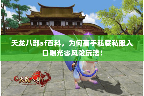 天龙八部sf百科,为何高手私藏私服入口曝光零风险玩法! 天龙八部sf百科,为何高手私藏私服入口曝光零风险玩法!