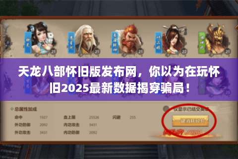 天龙八部怀旧版发布网,你以为在玩怀旧2025最新数据揭穿骗局! 天龙八部怀旧版发布网,你以为在玩怀旧2025最新数据揭穿骗局!
