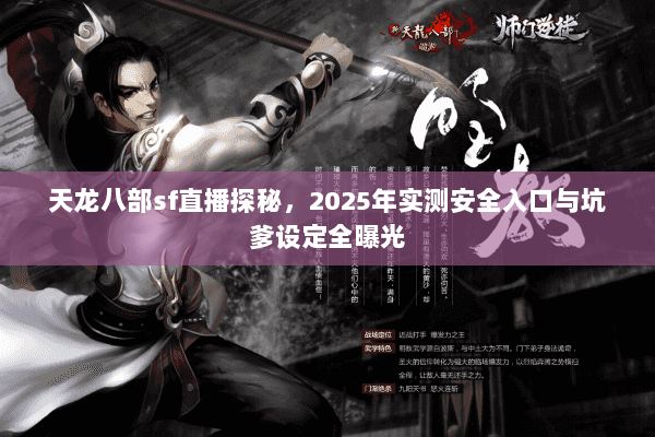 天龙八部sf直播探秘,2025年实测安全入口与坑爹设定全曝光 天龙八部sf直播探秘,2025年实测安全入口与坑爹设定全曝光