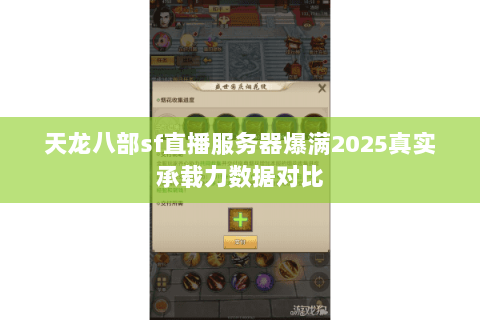 天龙八部sf直播服务器爆满2025真实承载力数据对比 天龙八部sf直播服务器爆满2025真实承载力数据对比