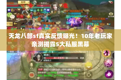 天龙八部sf真实反馈曝光!10年老玩家亲测揭露5大私服黑幕 天龙八部sf真实反馈曝光!10年老玩家亲测揭露5大私服黑幕