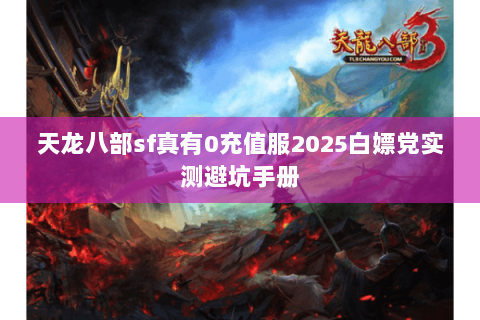 天龙八部sf真有0充值服2025白嫖党实测避坑手册 天龙八部sf真有0充值服2025白嫖党实测避坑手册
