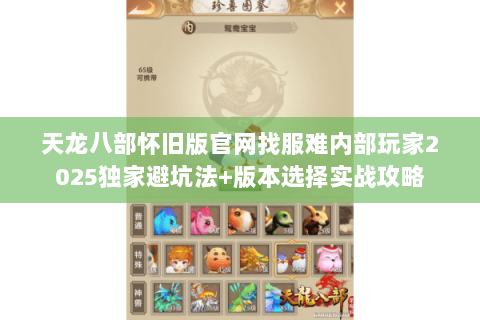 天龙八部怀旧版官网找服难内部玩家2025独家避坑法+版本选择实战攻略 天龙八部怀旧版官网找服难内部玩家2025独家避坑法+版本选择实战攻略