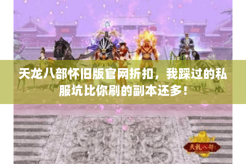 天龙八部怀旧版官网折扣,我踩过的私服坑比你刷的副本还多! 天龙八部怀旧版官网折扣,我踩过的私服坑比你刷的副本还多!