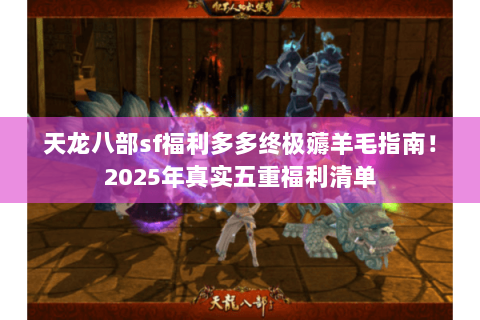 天龙八部sf福利多多终极薅羊毛指南!2025年真实五重福利清单 天龙八部sf福利多多终极薅羊毛指南!2025年真实五重福利清单