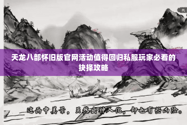 天龙八部怀旧版官网活动值得回归私服玩家必看的抉择攻略 天龙八部怀旧版官网活动值得回归私服玩家必看的抉择攻略