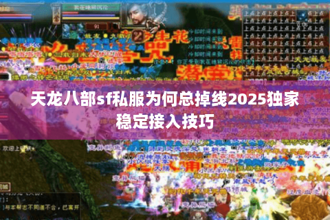 天龙八部sf私服为何总掉线2025独家稳定接入技巧 天龙八部sf私服为何总掉线2025独家稳定接入技巧