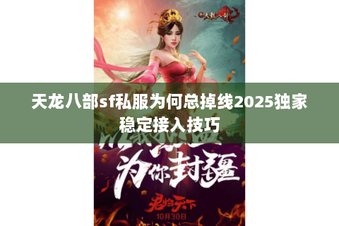 天龙八部sf私服为何总掉线2025独家稳定接入技巧 天龙八部sf私服为何总掉线2025独家稳定接入技巧
