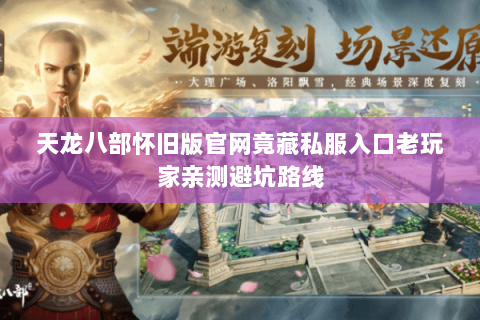 天龙八部怀旧版官网竟藏私服入口老玩家亲测避坑路线 天龙八部怀旧版官网竟藏私服入口老玩家亲测避坑路线