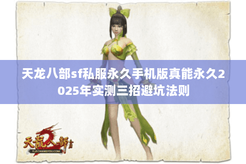 天龙八部sf私服永久手机版真能永久2025年实测三招避坑法则