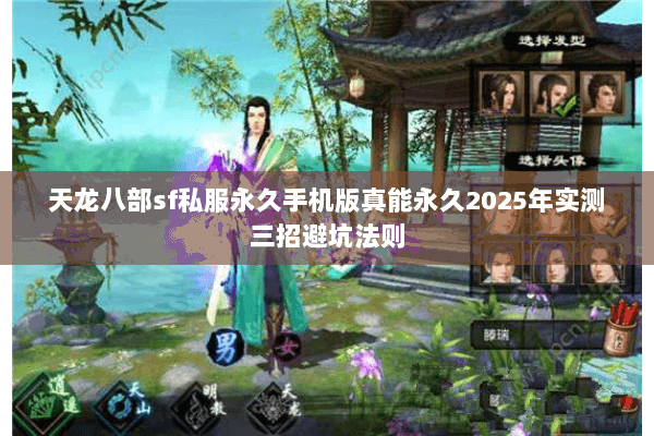 天龙八部sf私服永久手机版真能永久2025年实测三招避坑法则