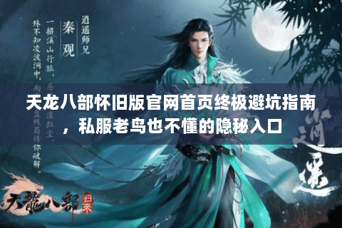 天龙八部怀旧版官网首页终极避坑指南,私服老鸟也不懂的隐秘入口 天龙八部怀旧版官网首页终极避坑指南,私服老鸟也不懂的隐秘入口