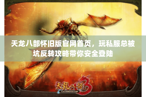 天龙八部怀旧版官网首页,玩私服总被坑反转攻略带你安全登陆 天龙八部怀旧版官网首页,玩私服总被坑反转攻略带你安全登陆