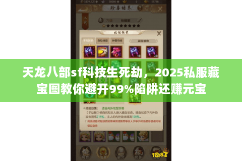 天龙八部sf科技生死劫，2025私服藏宝图教你避开99%陷阱还赚元宝