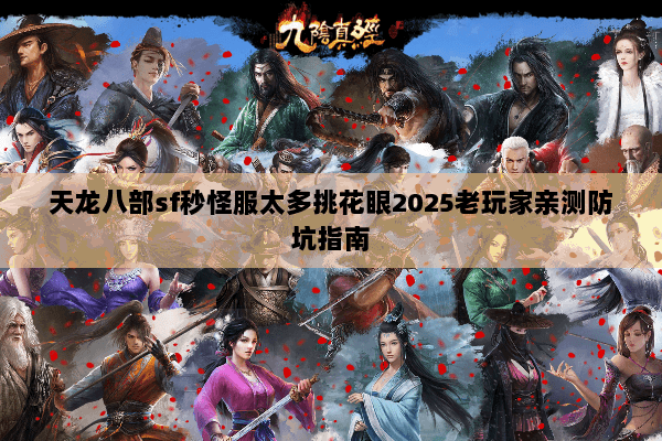 天龙八部sf秒怪服太多挑花眼2025老玩家亲测防坑指南 天龙八部sf秒怪服太多挑花眼2025老玩家亲测防坑指南